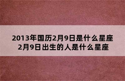 2013年国历2月9日是什么星座 2月9日出生的人是什么星座